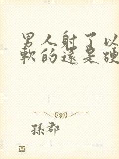 男人射了以后是软的还是硬的