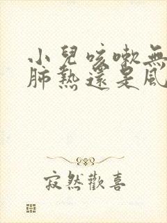 小儿咳嗽无痰是肺热还是风寒