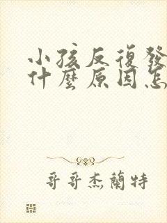 小孩反复发烧是什么原因怎么办