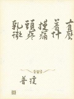 乳头摸着有点轻微疼痛什么原因