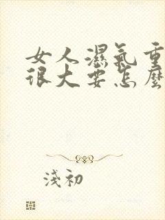 女人湿气重肚子很大要怎么去湿气