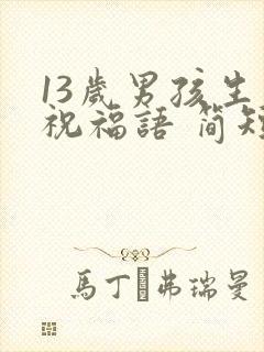13岁男孩生日祝福语 简短独特