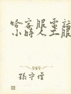 哈客服电话24小时人工服务热线是多少