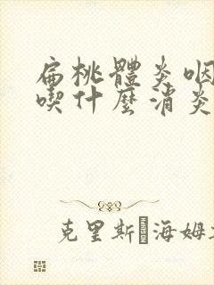 扁桃体炎咽喉炎吃什么消炎药效果好