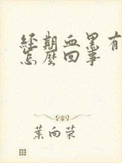 经期血黑有血块怎么回事