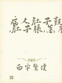 病人肚子鼓很大,肚子胀,怎么办?