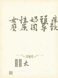 女性奶头痒是什么原因导致的