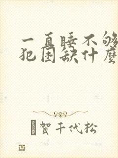 一直睡不够一直犯困缺什么原因