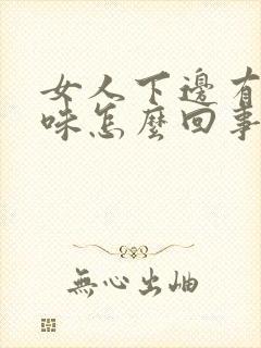 女人下边有鱼腥味怎么回事