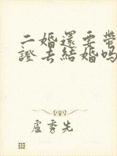 二婚还要带离婚证去结婚吗