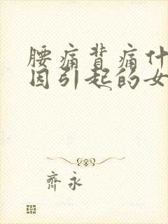 腰痛背痛什么原因引起的女性