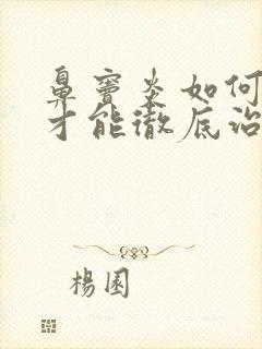 鼻窦炎如何治疗才能彻底治好