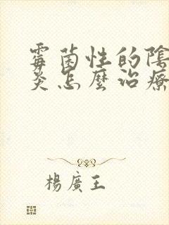 霉菌性的阴道发炎怎么治疗