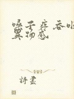 嗓子疼 吞咽有异物感封面