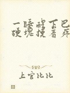 一睡醒下巴肿了硬块摸着疼