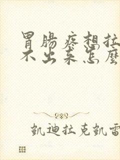 胃肠疼想拉屎拉不出来怎么回事