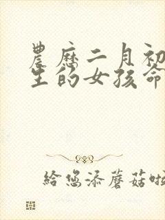 农历二月初七出生的女孩命运