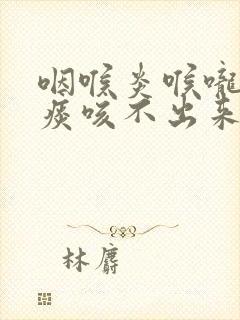 咽喉炎喉咙里有痰咳不出来怎么办