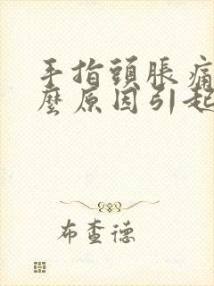 手指头胀痛是什么原因引起的