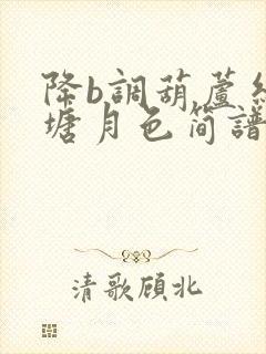 降b调葫芦丝荷塘月色简谱