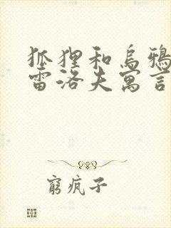 狐狸和乌鸦是克雷洛夫寓言中的一则小故事