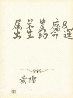 属羊农历8月份出生的命运