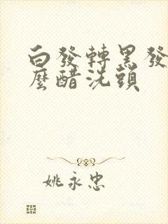 白发转黑发用甚么醋洗头