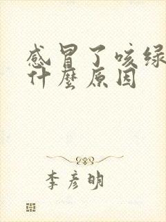 感冒了咳绿痰是什么原因