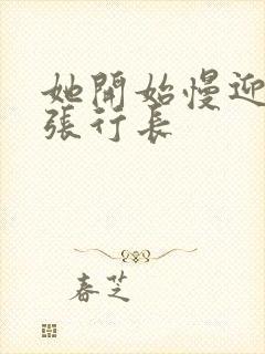 她开始慢迎迎合张行长