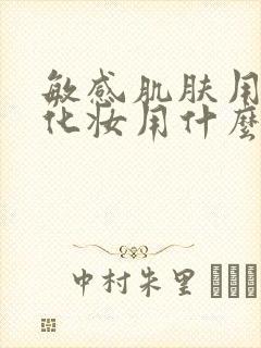 敏感肌肤用什么化妆用什么好