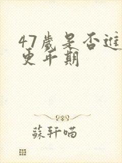 47岁是否进入更年期