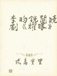 李昀锐关晓彤新剧《耀眼》