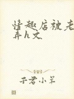 情趣店被老板玩弄h文