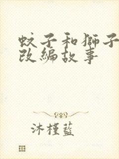 蚊子和狮子寓言改编故事