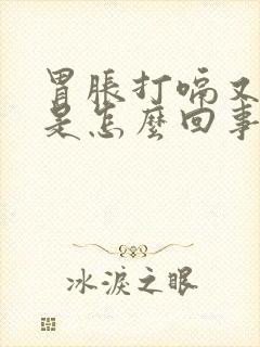 胃胀打嗝又放屁是怎么回事