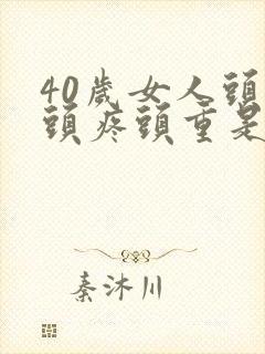 40岁女人头晕头疼头重是什么原因