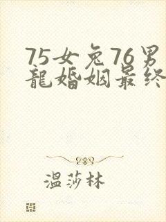 75女兔76男龙婚姻最终结局
