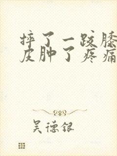 摔了一跤膝盖破皮肿了疼痛怎么办?