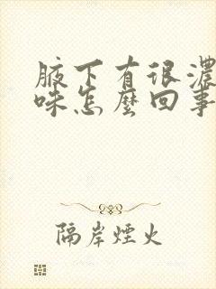 腋下有很浓的臭味怎么回事