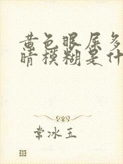 黄色眼屎多,眼睛模糊是什么原因