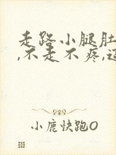 走路小腿肚子疼,不走不疼,这是怎么回事