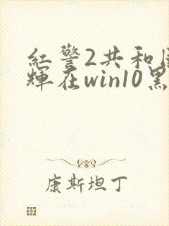 红警2共和国之辉在win10黑屏封面