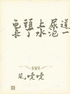 龟头上尿道口处长了水泡一样的东西