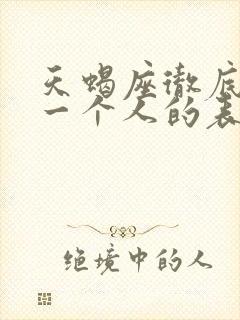 天蝎座彻底放弃一个人的表现