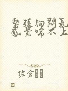 紧张胸闷气短,感觉喘不上气什么原因