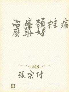 治疗颈椎痛用什么药好