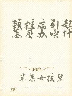 颈椎病引起头疼怎么办吃什么药