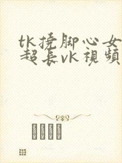 tk挠脚心女生超长vk视频封面