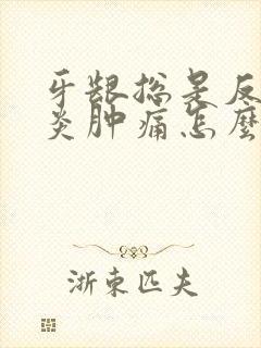 牙龈总是反复发炎肿痛怎么回事