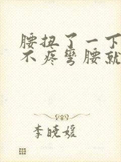 腰扭了一下直着不疼弯腰就疼